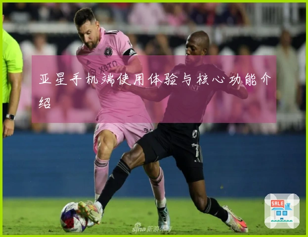 亚星手机端使用体验与核心功能介绍