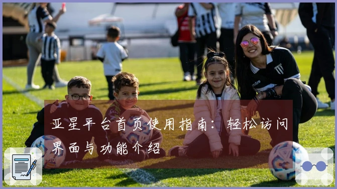 亚星平台首页使用指南：轻松访问界面与功能介绍