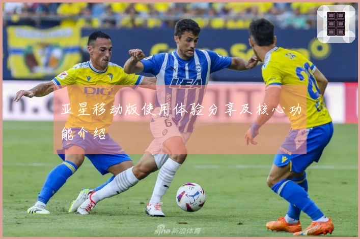 亚星移动版使用体验分享及核心功能介绍