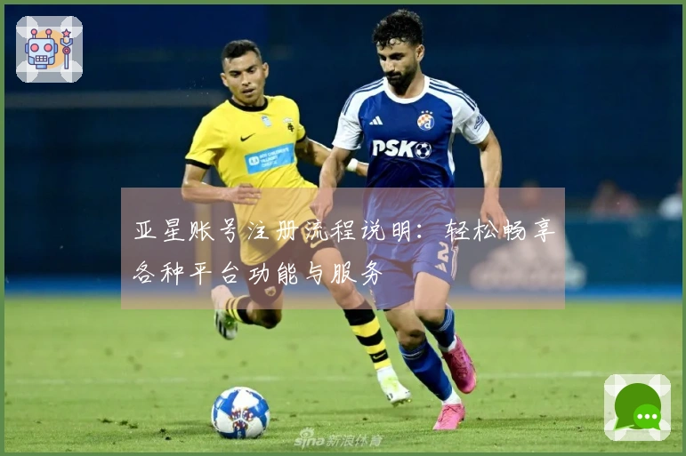 亚星账号注册流程说明:轻松畅享各种平台功能与服务