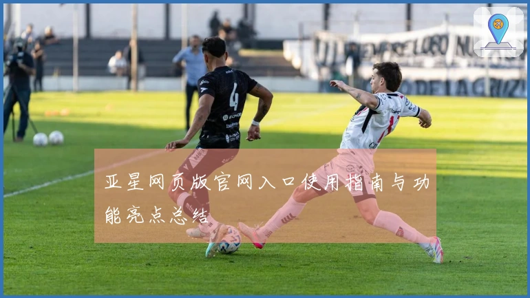 亚星网页版官网入口使用指南与功能亮点总结