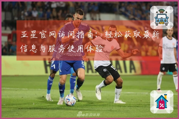 亚星官网访问指南：轻松获取最新信息与服务使用体验