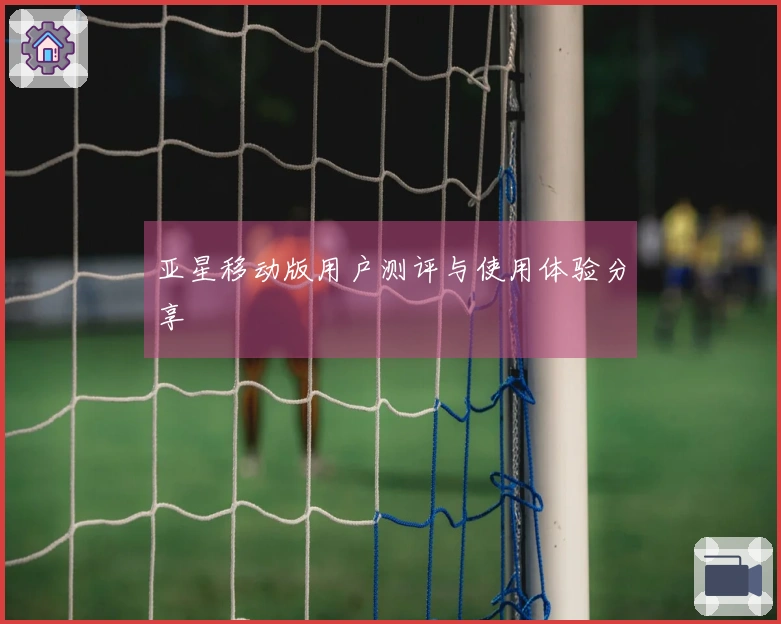 亚星移动版用户测评与使用体验分享