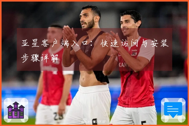 亚星客户端入口：快速访问与安装步骤详解