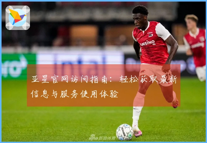 亚星官网访问指南：轻松获取最新信息与服务使用体验