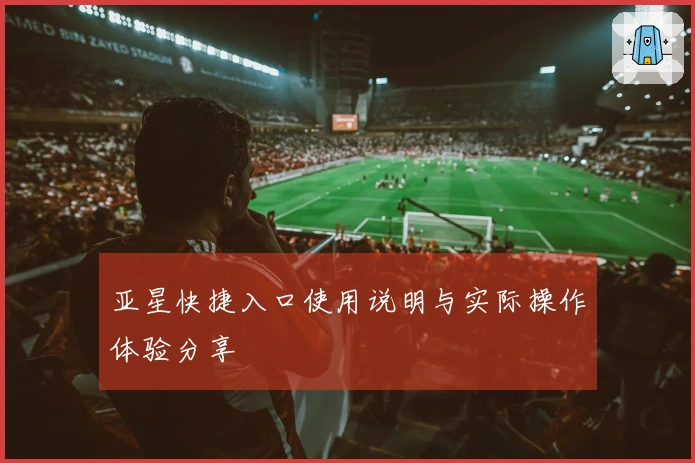 亚星快捷入口使用说明与实际操作体验分享